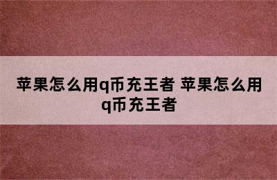 苹果怎么用q币充王者 苹果怎么用q币充王者